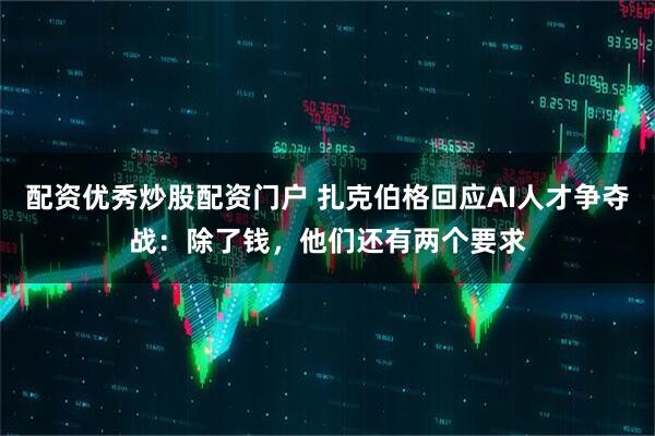 配资优秀炒股配资门户 扎克伯格回应AI人才争夺战：除了钱，他们还有两个要求