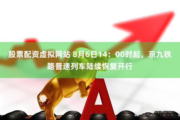 股票配资虚拟网站 8月6日14：00时起，京九铁路普速列车陆续恢复开行