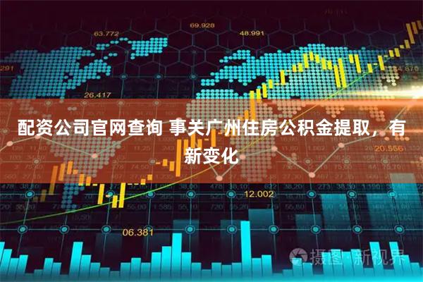 配资公司官网查询 事关广州住房公积金提取，有新变化