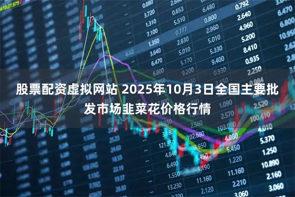 股票配资虚拟网站 2025年10月3日全国主要批发市场韭菜花价格行情