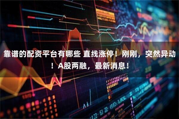 靠谱的配资平台有哪些 直线涨停！刚刚，突然异动！A股两融，最新消息！